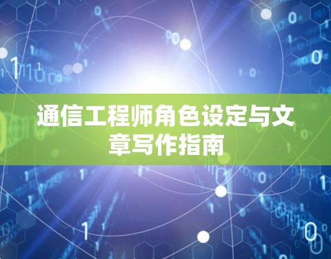 通信工程师角色设定与文章写作指南