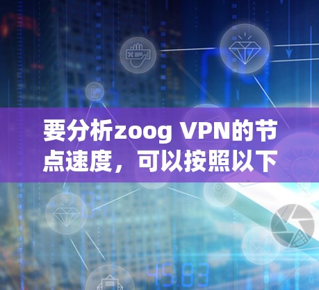 要分析zoog VPN的节点速度，可以按照以下步骤进行