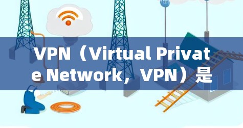 VPN（Virtual Private Network，VPN）是一种通过加密技术连接到外部网络的服务，允许用户访问不同的服务器或网站。以下是关于VPN的详细信息