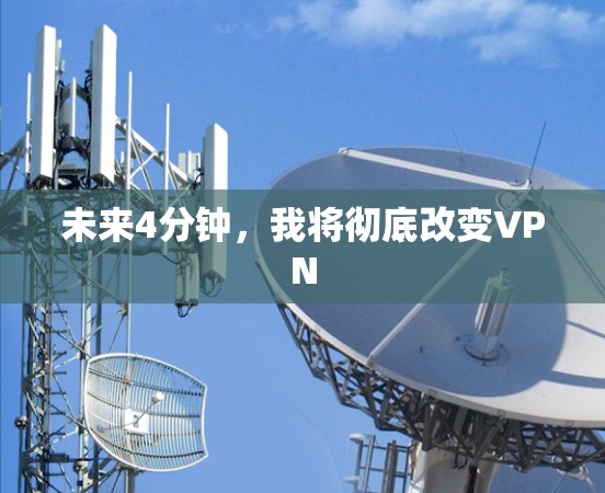 未来4分钟，我将彻底改变VPN