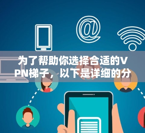 为了帮助你选择合适的VPN梯子，以下是详细的分析和推荐
