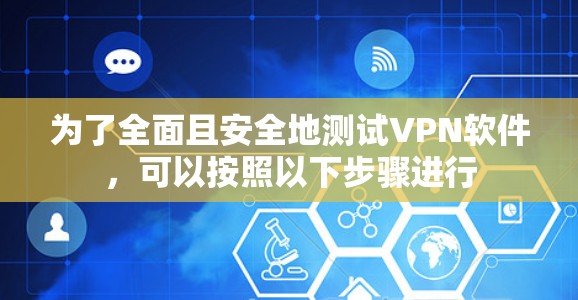 为了全面且安全地测试VPN软件，可以按照以下步骤进行
