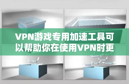 VPN游戏专用加速工具可以帮助你在使用VPN时更高效地连接到目标服务器，特别是在处理游戏资源时，加速可以显著提升网络体验。以下是一些推荐的VPN游戏专用加速工具和方法