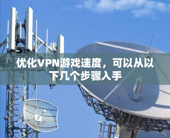 优化VPN游戏速度，可以从以下几个步骤入手