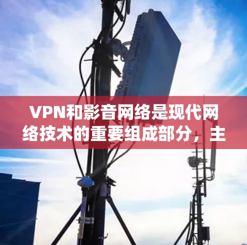 VPN和影音网络是现代网络技术的重要组成部分，主要用于保障视频、流媒体、文件传输等高安全性和多流用户需求。以下是关于VPN和影音网络的系统方案设计指南