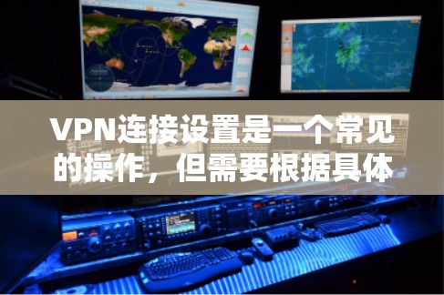 VPN连接设置是一个常见的操作，但需要根据具体的VPN服务和使用方式有所不同。以下是一个通用的VPN连接设置步骤，供你参考