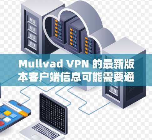 Mullvad VPN 的最新版本客户端信息可能需要通过官方渠道获取，因为 software更新通常会在其官方网站或社区平台上发布。以下是关于 Mullvad VPN 的一般信息框架，供您参考