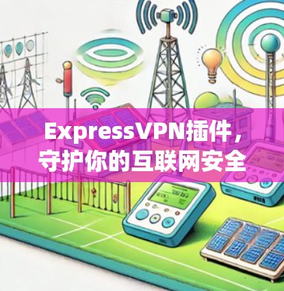 ExpressVPN插件，守护你的互联网安全