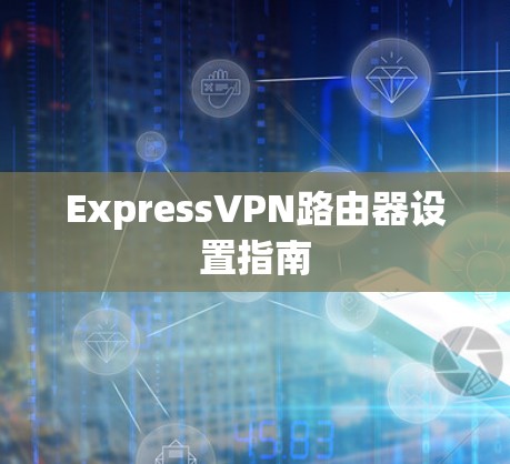 ExpressVPN路由器设置指南