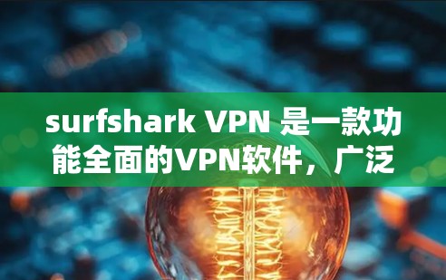 surfshark VPN 是一款功能全面的VPN软件，广泛应用于多个用户群体。以下是对它的详细介绍