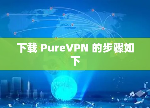 下载 PureVPN 的步骤如下