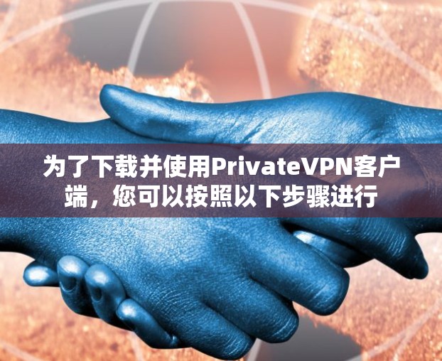 为了下载并使用PrivateVPN客户端，您可以按照以下步骤进行