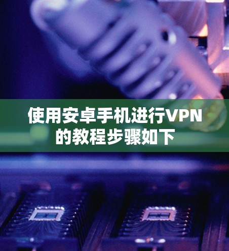 使用安卓手机进行VPN的教程步骤如下