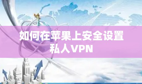 如何在苹果上安全设置私人VPN