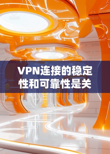 VPN连接的稳定性和可靠性是关键，因为一旦连接不稳定，可能会影响您使用的体验，甚至导致误点或网络问题。以下是关于VPN连接稳定方案的建议
