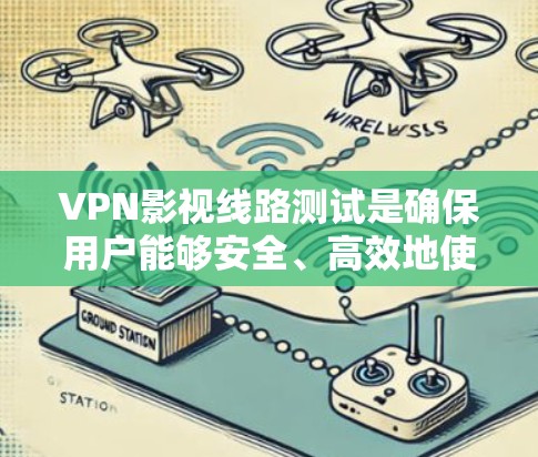 VPN影视线路测试是确保用户能够安全、高效地使用合法电影和电视剧的关键步骤。以下是对该主题的详细总结
