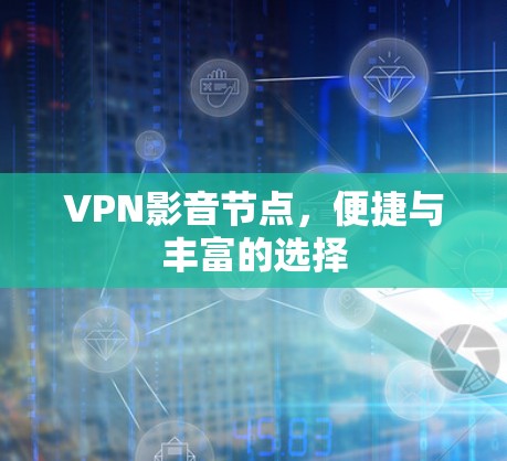 VPN影音节点，便捷与丰富的选择