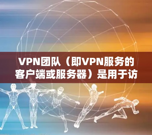 VPN团队（即VPN服务的客户端或服务器）是用于访问VPN服务的工具或平台。以下是关于VPN团队访问工具的详细介绍