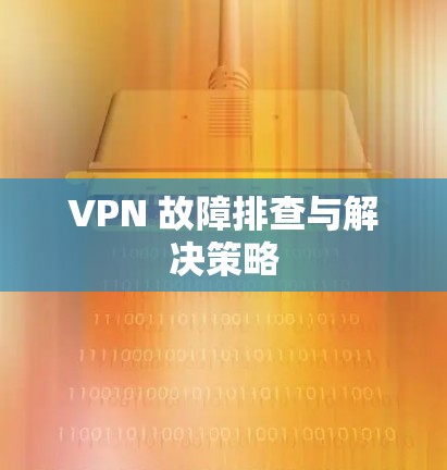 VPN 故障排查与解决策略