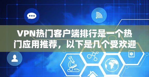 VPN热门客户端排行是一个热门应用推荐，以下是几个受欢迎的 VPN 应用推荐