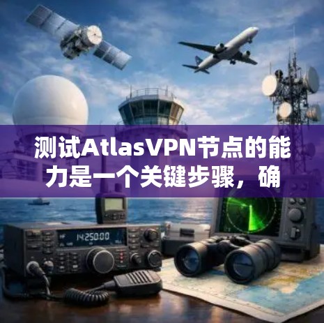 测试AtlasVPN节点的能力是一个关键步骤，确保其安全性和稳定性。以下是详细的步骤指南，帮助你测试AtlasVPN节点