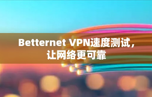 Betternet VPN速度测试，让网络更可靠