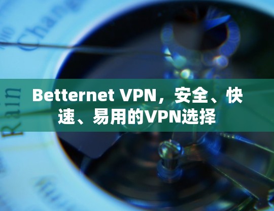 Betternet VPN，安全、快速、易用的VPN选择