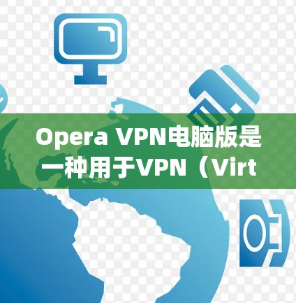 Opera VPN电脑版是一种用于VPN（Virtual Private Network）的浏览器，允许用户在电脑上访问网络资源，同时保护隐私。以下是使用Opera VPN电脑版的步骤和功能说明