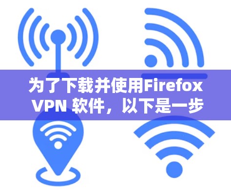 为了下载并使用Firefox VPN 软件，以下是一步步的指南
