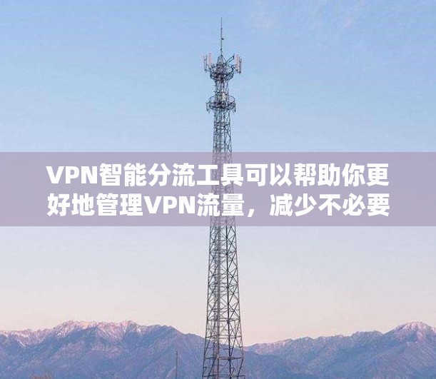 VPN智能分流工具可以帮助你更好地管理VPN流量，减少不必要的连接和流量消耗，从而提高用户体验。以下是一些推荐的VPN智能分流工具，根据你的需求和配置选择合适的工具