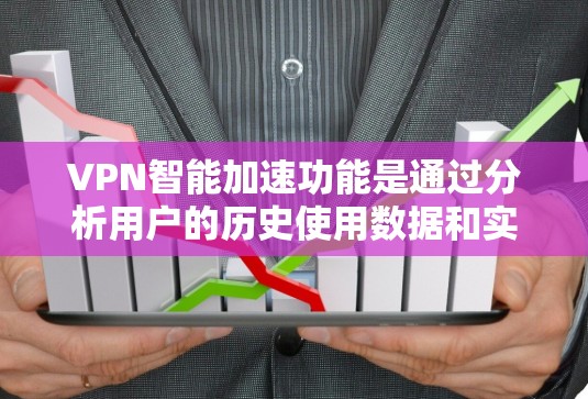 VPN智能加速功能是通过分析用户的历史使用数据和实时流量情况，提供优先级排序和智能推荐，帮助用户更快地连接到VPN，提升用户体验。以下是对该功能的详细分析