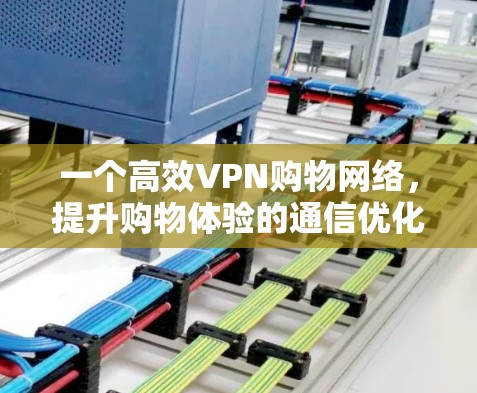 一个高效VPN购物网络，提升购物体验的通信优化方案
