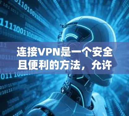 连接VPN是一个安全且便利的方法，允许你访问互联网，但限于特定国家或地区。以下是一个清晰的步骤指南，帮助你顺利连接VPN