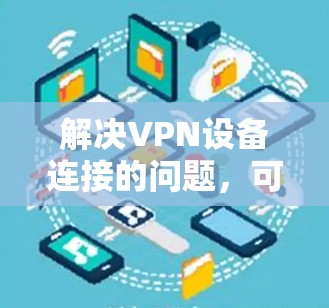 解决VPN设备连接的问题，可以按照以下步骤进行