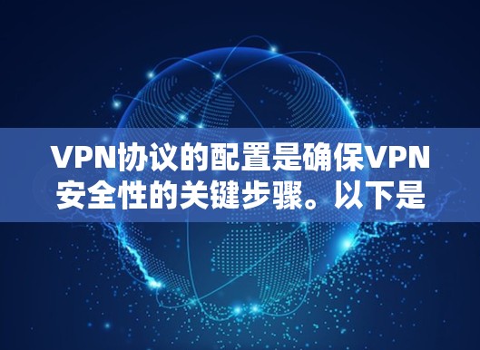 VPN协议的配置是确保VPN安全性的关键步骤。以下是关于VPN协议配置的基本教程，涵盖常用协议（如WEP、WPA、WPA2、WPA3等）的配置方法