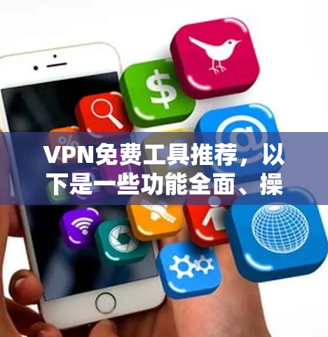 VPN免费工具推荐，以下是一些功能全面、操作简便且免费的工具，适合用户在需要VPN服务时的选择