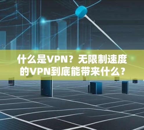 什么是VPN？无限制速度的VPN到底能带来什么？