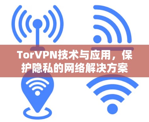 TorVPN技术与应用，保护隐私的网络解决方案
