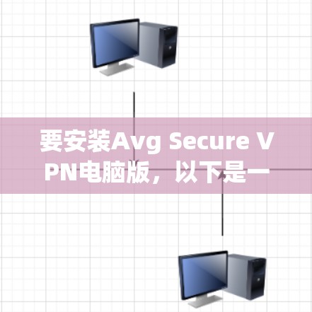 要安装Avg Secure VPN电脑版，以下是一步步的操作说明