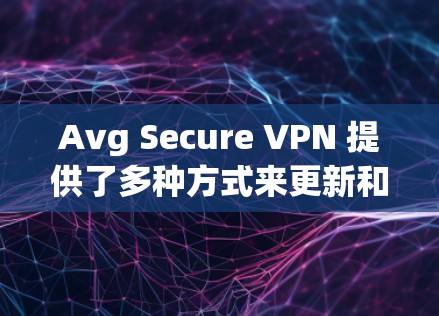 Avg Secure VPN 提供了多种方式来更新和安装其功能。以下是更新 Avg Secure VPN 的常用方法