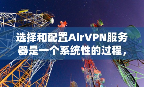 选择和配置AirVPN服务器是一个系统性的过程，需要综合考虑多个因素。以下是一个清晰的步骤指南，帮助您有效地进行选择和配置
