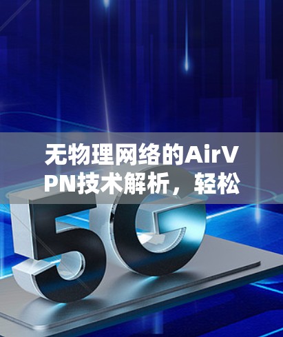 无物理网络的AirVPN技术解析，轻松连接云资源，开启高效数据流动