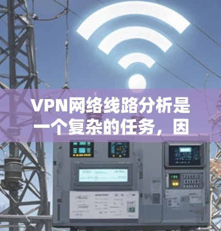 VPN网络线路分析是一个复杂的任务，因为它涉及多个方面，包括防火墙、加密技术、网络协议、安全评估等等。以下是一些常见的VPN网络线路分析的方面