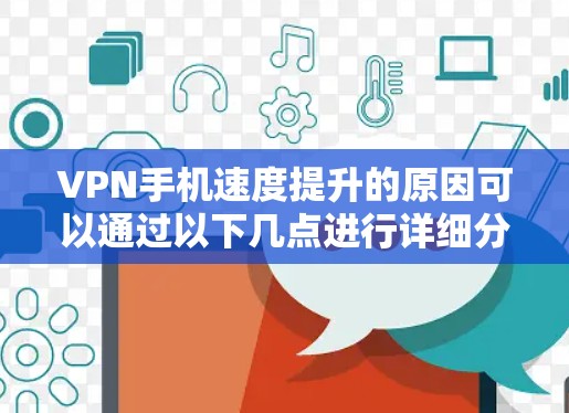 VPN手机速度提升的原因可以通过以下几点进行详细分析