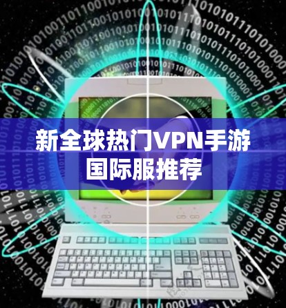 新全球热门VPN手游国际服推荐