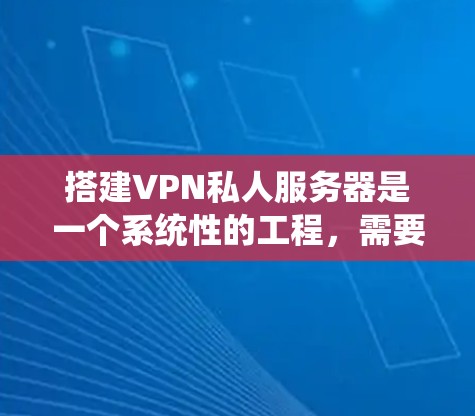 搭建VPN私人服务器是一个系统性的工程，需要仔细规划和执行。以下是一个详细的步骤指南，帮助您顺利搭建一个可靠的VPN服务器