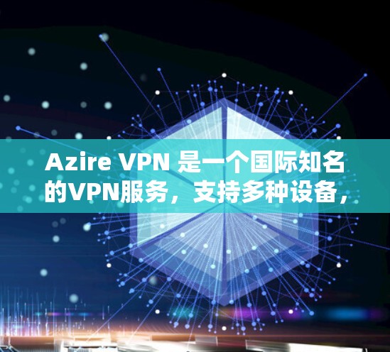 Azire VPN 是一个国际知名的VPN服务，支持多种设备，包括苹果设备。虽然 Azire VPN 的官方支持有限，但确实有一些苹果专用的VPN服务可以推荐，这些服务通常会更加专业和可靠