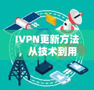 IVPN更新方法，从技术到用户体验的全面解决方案