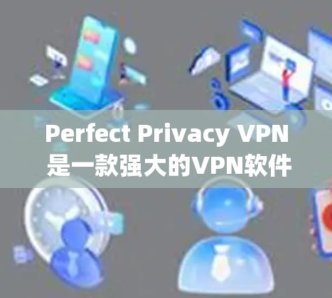 Perfect Privacy VPN 是一款强大的VPN软件，支持多个语言和操作系统。以下是安装和使用Perfect Privacy VPN的详细步骤