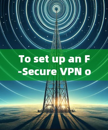 To set up an F-Secure VPN on your mobile device,follow these organized steps: